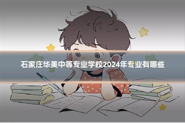 石家庄华美中等专业学校2024年专业有哪些