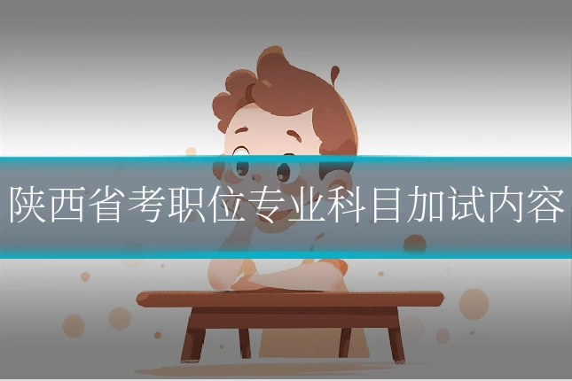 陕西省考职位专业科目加试内容