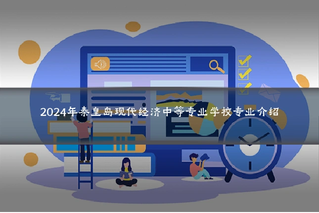 2024年秦皇岛现代经济中等专业学校专业介绍