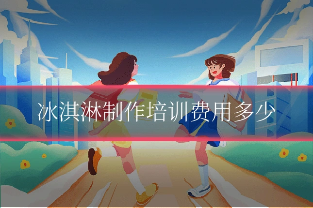 冰淇淋制作培训费用多少