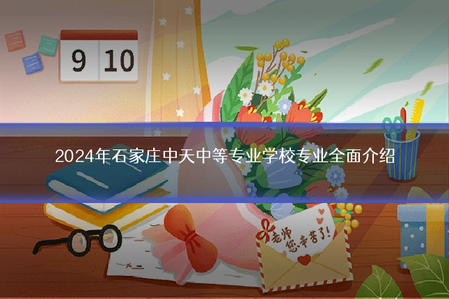 2024年石家庄中天中等专业学校专业全面介绍