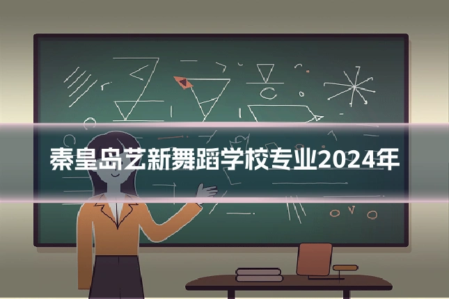 秦皇岛艺新舞蹈学校专业2024年
