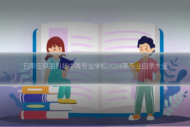 石家庄京海科技中等专业学校2024年专业目录大全