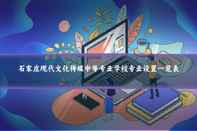 石家庄现代文化传媒中等专业学校专业设置一览表