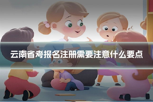 云南省考报名注册需要注意什么要点