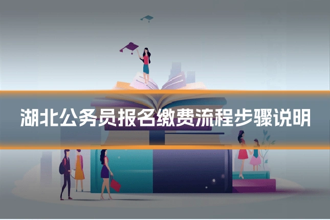 湖北公务员报名缴费流程步骤说明