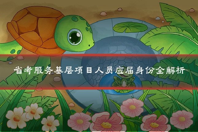省考服务基层项目人员应届身份全解析