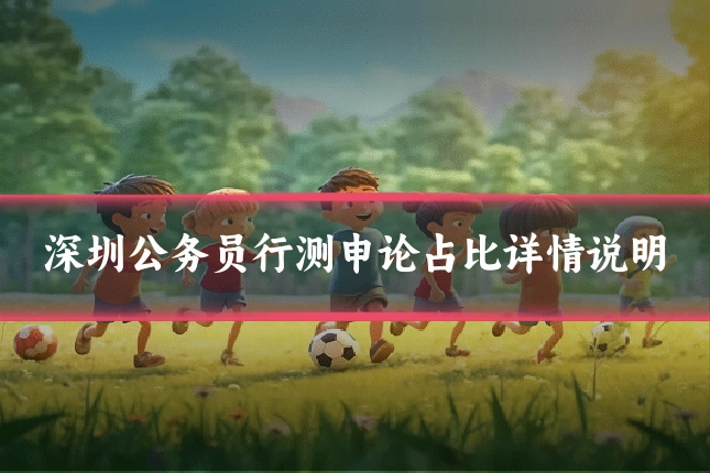 深圳公务员行测申论占比详情说明
