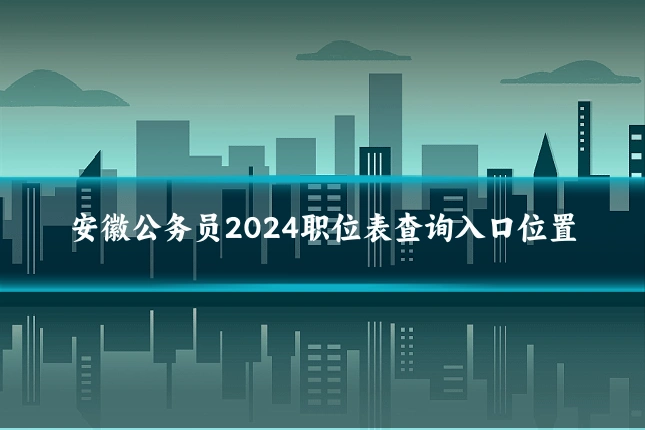 安徽公务员2024职位表查询入口位置