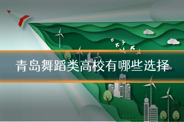 青岛舞蹈类高校有哪些选择