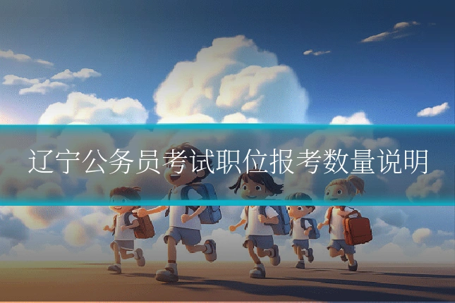 辽宁公务员考试职位报考数量说明