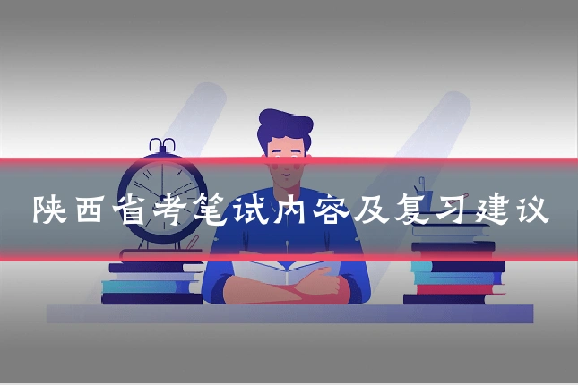 陕西省考笔试内容及复习建议