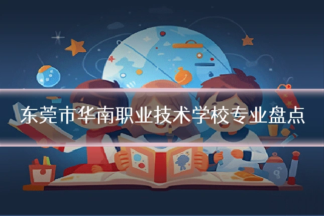 东莞市华南职业技术学校专业盘点