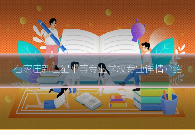 石家庄新世纪中等专业学校专业详情介绍