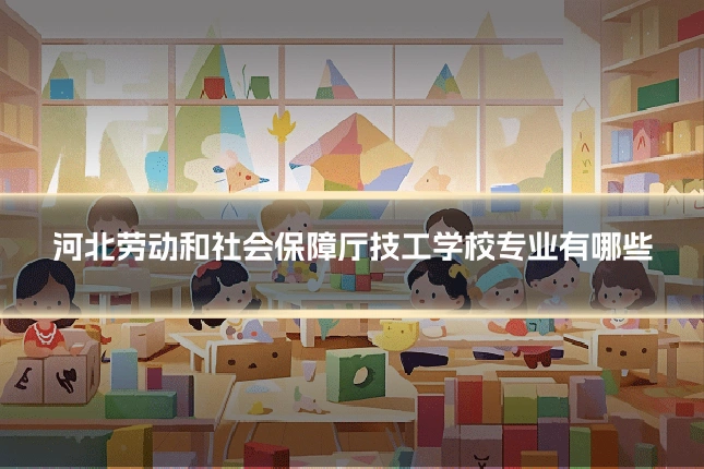 河北劳动和社会保障厅技工学校专业有哪些