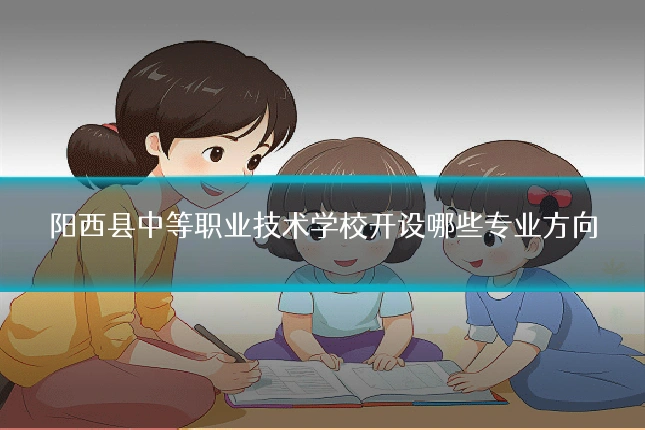 阳西县中等职业技术学校开设哪些专业方向