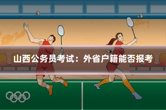 山西公务员考试:外省户籍能否报考