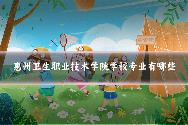 惠州卫生职业技术学院学校专业有哪些