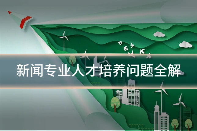新闻专业人才培养问题全解