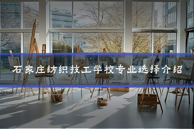 石家庄纺织技工学校专业选择介绍