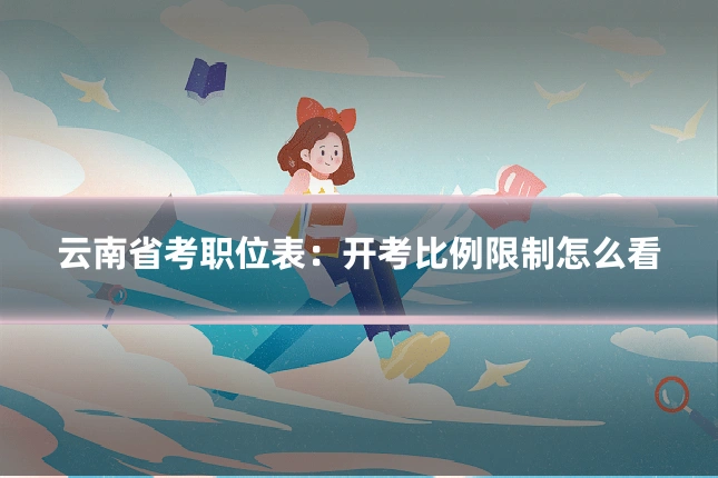 云南省考职位表：开考比例限制怎么看