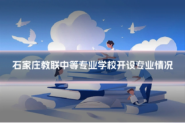 石家庄教联中等专业学校开设专业情况
