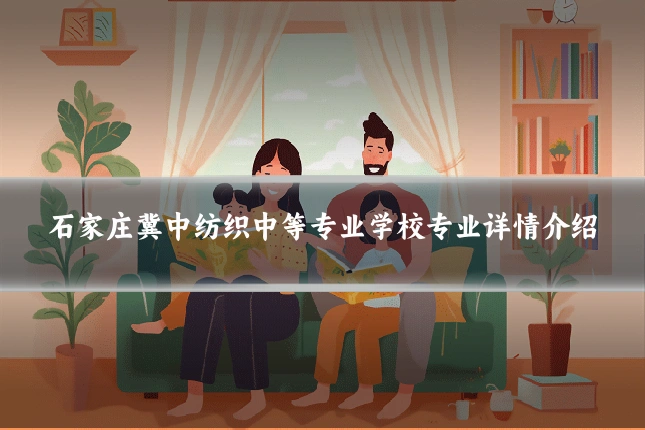 石家庄冀中纺织中等专业学校专业详情介绍