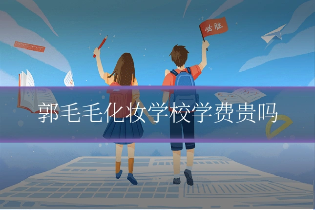 郭毛毛化妆学校学费贵吗
