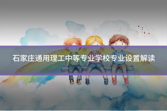 石家庄通用理工中等专业学校专业设置解读