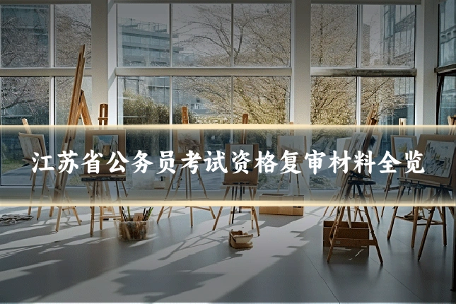江苏省公务员考试资格复审材料全览
