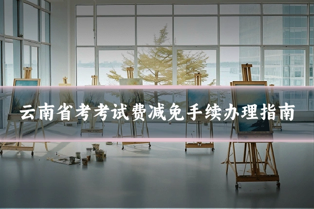 云南省考考试费减免手续办理指南