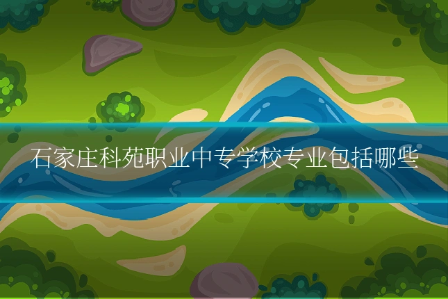 石家庄科苑职业中专学校专业包括哪些
