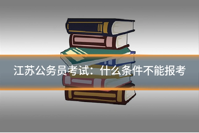 江苏公务员考试:什么条件不能报考