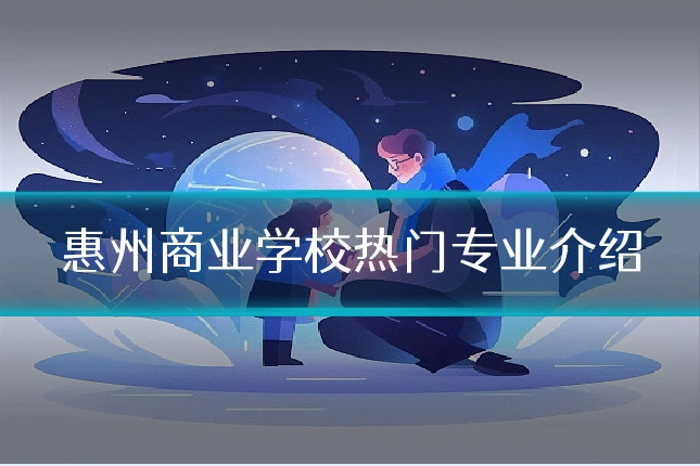 惠州商业学校热门专业介绍