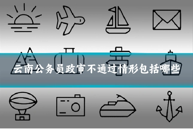 云南公务员政审不通过情形包括哪些