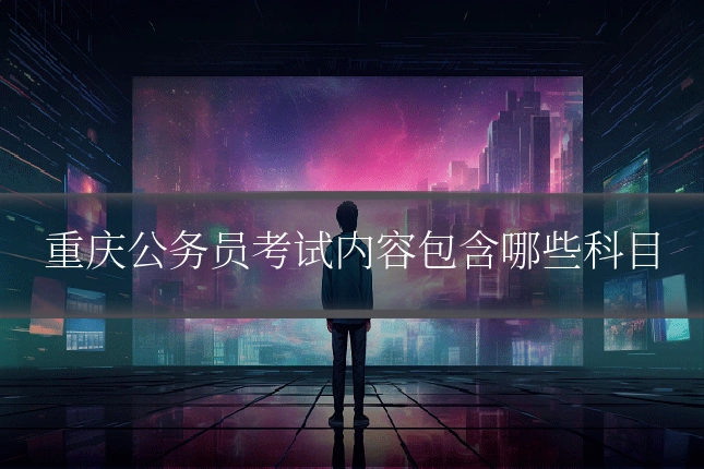 重庆公务员考试内容包含哪些科目