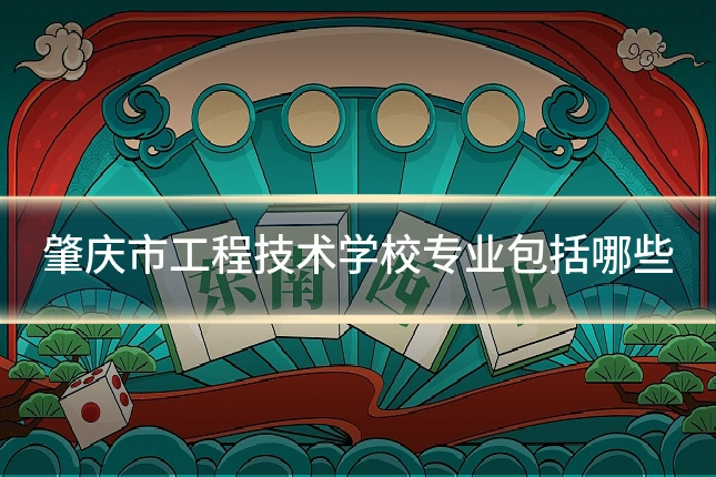 肇庆市工程技术学校专业包括哪些