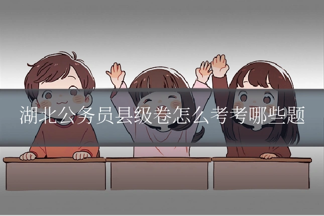 湖北公务员县级卷怎么考考哪些题