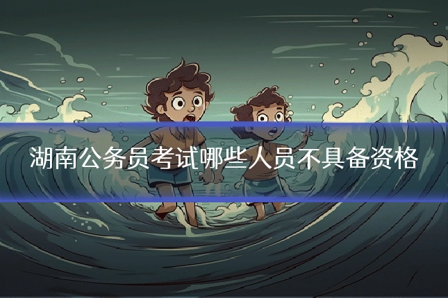 湖南公务员考试哪些人员不具备资格