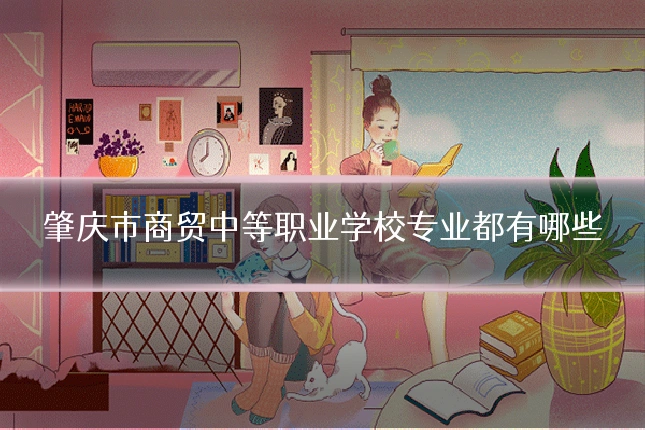 肇庆市商贸中等职业学校专业都有哪些