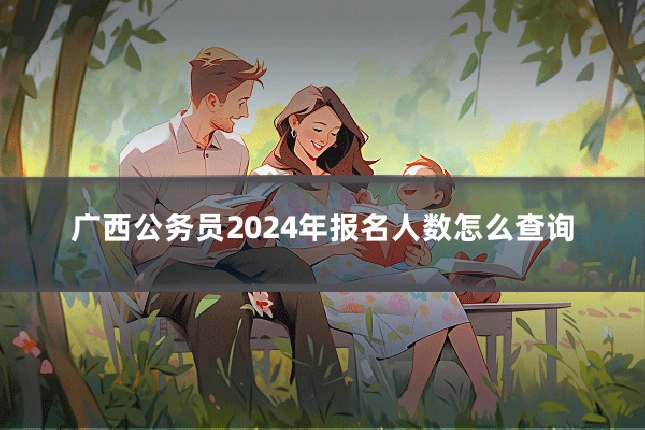 广西公务员2024年报名人数怎么查询