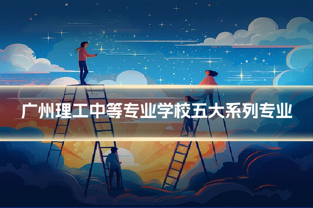 广州理工中等专业学校五大系列专业