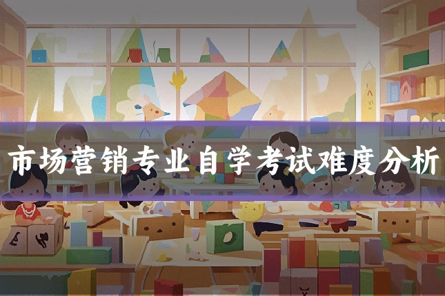 市场营销专业自学考试难度分析