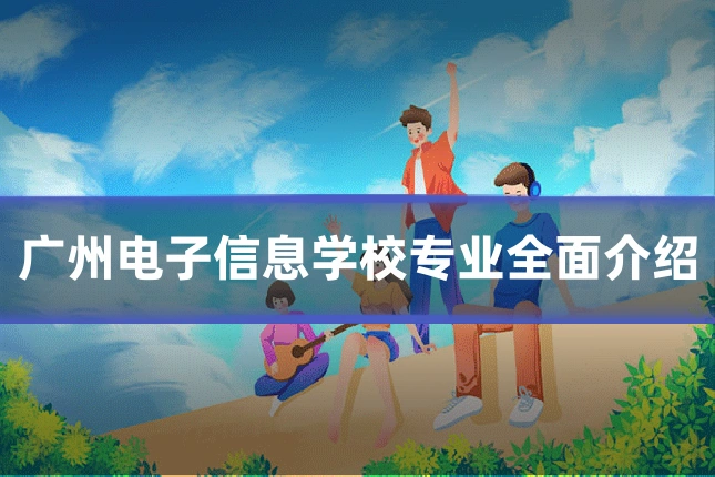广州电子信息学校专业全面介绍