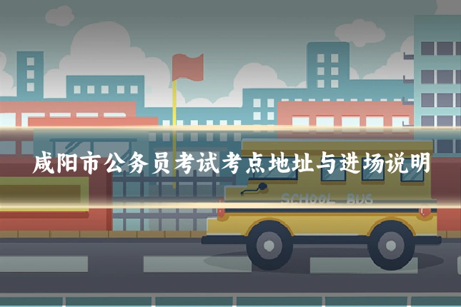咸阳市公务员考试考点地址与进场说明