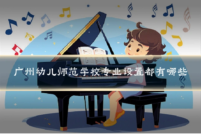 广州幼儿师范学校专业设置都有哪些