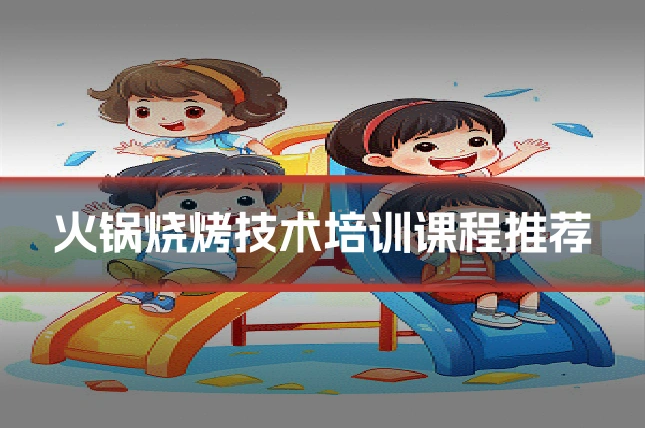 火锅烧烤技术培训课程推荐