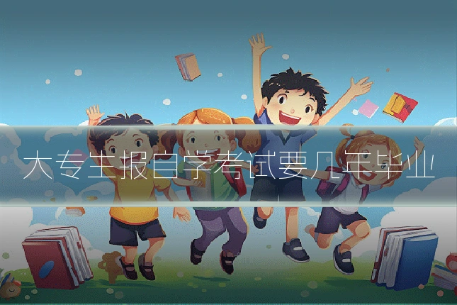 大专生报自学考试要几年毕业