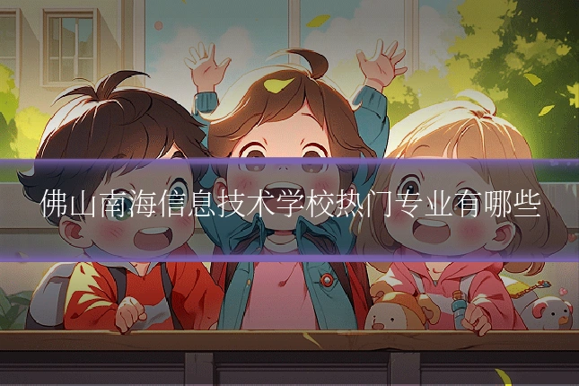 佛山南海信息技术学校热门专业有哪些