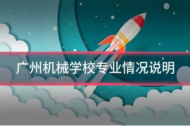 广州机械学校专业情况说明
